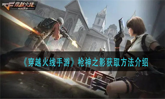穿越火线手游枪神之影获取方法-穿越火线手游枪神之影获得方法攻略