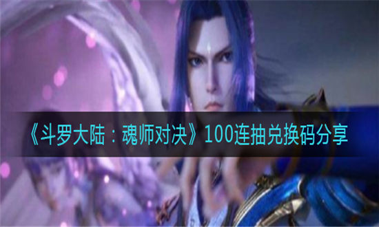 斗罗大陆魂师对决兑换码100连抽-斗罗大陆魂师对决最新礼包兑换码大全