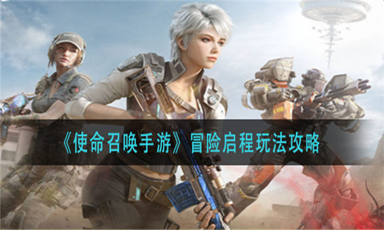 使命召唤手游冒险启程玩法攻略-使命召唤手游冒险启程攻略介绍