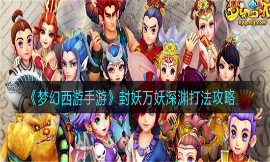 梦幻西游手游封妖万妖深渊打法攻略-梦幻西游手游封妖万妖深渊怎么打
