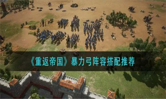 重返帝国暴力弓阵容怎么搭配-重返帝国暴力弓阵容搭配推荐