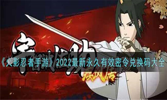 火影忍者手游密令兑换码2022-火影忍者手游兑换码2022大全