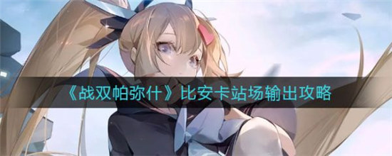 战双帕弥什比安卡怎么站场输出-比安卡站场输出攻略
