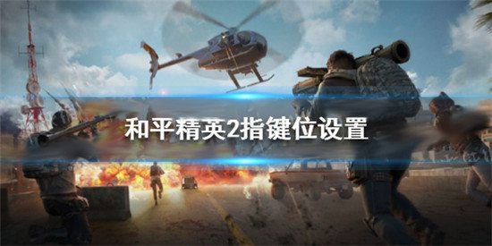 和平精英2指键位怎么设置-和平精英2指键位设置教程