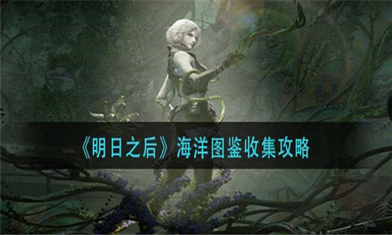 明日之后海洋图鉴怎么收集-明日之后海洋图鉴收集攻略