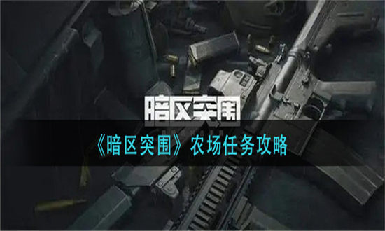 暗区突围农场任务攻略-暗黑突围农场任务玩法