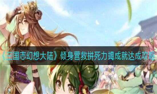 三国志幻想大陆倾身营救拼死力竭成就达成攻略-三国志幻想大陆倾身营救成就达成方法介绍