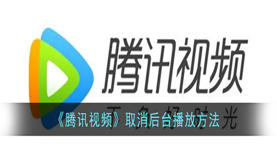 腾讯视频取消后台播放方法-腾讯视频后台播放怎么取消