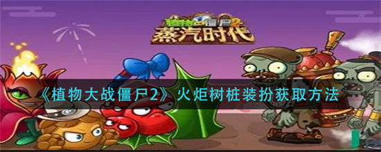 植物大战僵尸2火炬树桩装扮怎么获得-火炬树桩装扮获得方法介绍
