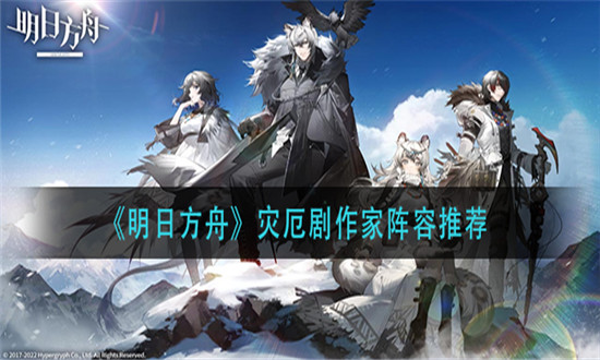 明日方舟灾厄剧作家阵容推荐-明日方舟灾厄剧作家阵容怎么搭配