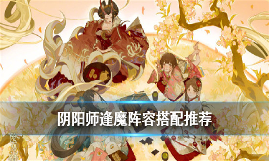 阴阳师逢魔阵容2022推荐-阴阳师最强逢魔阵容搭配攻略