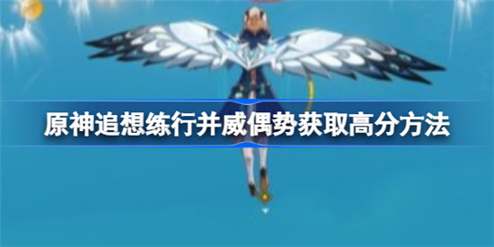 原神追想练行并威偶势如何获取高分-原神追想练行并威偶势获取高分攻略