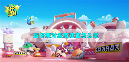 蛋仔派对波涛迷宫怎么玩-波涛迷宫玩法解析