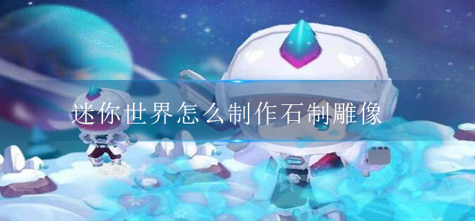 迷你世界怎么制作石制雕像