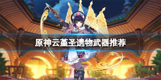 原神云堇圣遗物武器怎么选-原神云堇圣遗物武器推荐