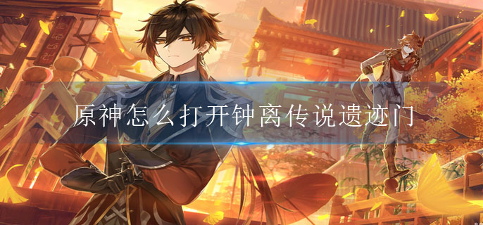 原神怎么打开钟离传说遗迹门