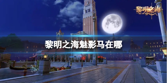 黎明之海魅影马地点在哪里-黎明之海魅影马地点位置介绍