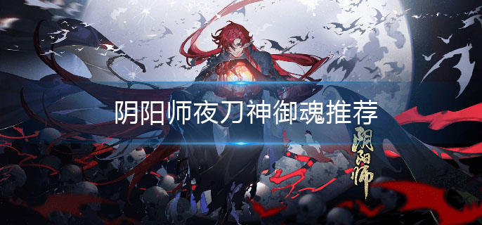 阴阳师夜刀神适合什么御魂-夜刀神御魂推荐
