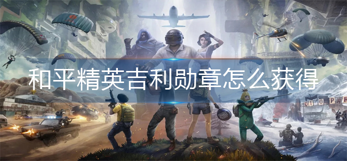 和平精英吉利勋章怎么获得-和平精英吉利勋章获得方法