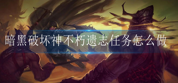 暗黑破坏神不朽遗志任务怎么做